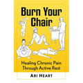 Burn Your Chair: Healing Chronic Pain Through Active Rest - Paperback