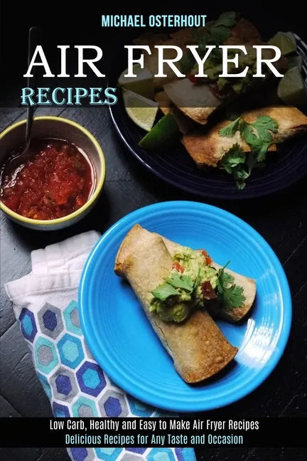 Air Fryer Recipes: Low Carb, Healthy and Easy to Make Air Fryer Recipes (Delicious Recipes for Any Taste and Occasion) - Paperback