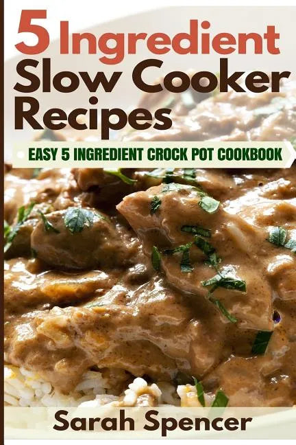 5 Ingredient Slow Cooker Recipes: Easy 5 Ingredient Crock Pot Cookbook - Paperback