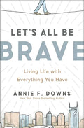 Let's All Be Brave: Living Life with Everything You Have - Paperback