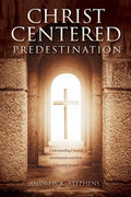 Christ-Centered Predestination: Understanding Classical Arminianism and How Calvinism Strayed - Paperback