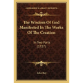 The Wisdom Of God Manifested In The Works Of The Creation: In Two Parts (1727) - Paperback