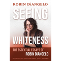 Seeing Whiteness: The Essential Essays of Robin Diangelo - Paperback