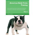 American Bully Tricks Training American Bully Tricks & Games Training Tracker & Workbook. Includes: American Bully Multi-Level Tricks, Games & Agility - Paperback