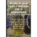 Mejora Tu Salud Física Y Emocional Con La Aromaterapia: Aprende La Función de Los Aceites Esenciales Para El Hogar, Descubre Los Grandes Beneficios An - Paperback
