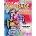 Art Journal Courage: Fearless Mixed Media Techniques for Journaling Bravely - Paperback