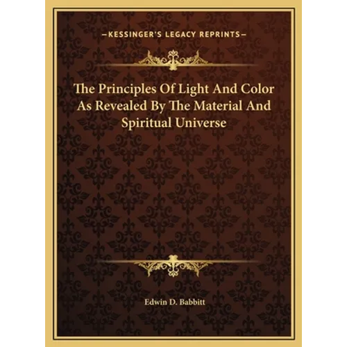 The Principles Of Light And Color As Revealed By The Material And Spiritual Universe - Hardcover