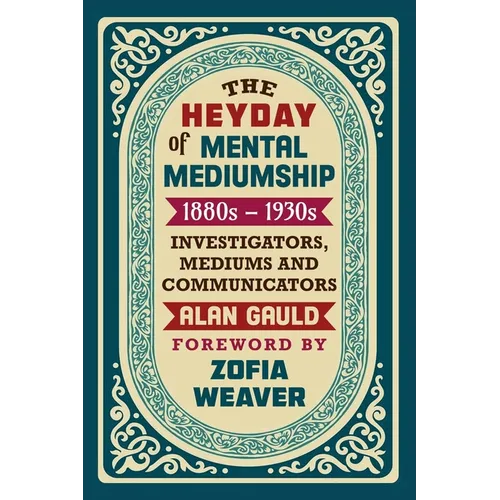 The Heyday of Mental Mediumship: 1880s - 1930s: INVESTIGATORS, MEDIUMS AND COMMUNICATORS - Paperback