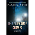 Unbelievable Crimes Volume Ten: Macabre Yet Unknown True Crime Stories - Paperback