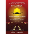 Courage and Innovation - The Story of the Men and Women Who Created Canada's Airport Authorities - Paperback