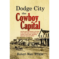 Dodge City, the Cowboy Capital: and the great Southwest in the days of the wild Indian, the buffalo, the cowboy, dance halls, gambling halls and bad m - Paperback