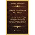 German Achievements In America: A Tribute To The Memory Of The Men And Women Who Worked, Fought And Died For The Welfare Of This Country - Paperback