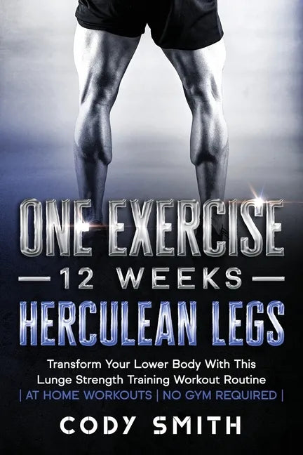 One Exercise, 12 Weeks, Herculean Legs: Transform Your Lower Body With This Lunge Strength Training Workout Routine at Home Workouts No Gym Required - Paperback