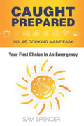 Caught Prepared: Solar Cooking Made Easy: Your First Choice In An Emergency - Paperback