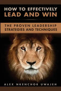 How to Effectively Lead and Win: The Proven Leadership Strategies and Techniques - Paperback