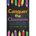 Conquer The Classroom: How to Manage Your Students, Your Administration, and Yourself - Paperback