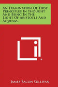 An Examination of First Principles in Thought and Being in the Light of Aristotle and Aquinas - Paperback