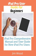 iPad Pro User Guide for Beginners: iPad Pro Comprehensive Manual and User Guide for New iPad Pro Users - Paperback