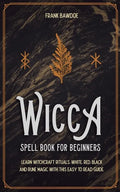 Wicca Spell Book for Beginners: Learn Witchcraft Rituals, White, Red, Black, and Rune Magic with this Easy to Read Guide - Paperback