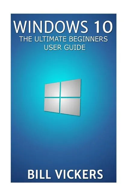 Windows 10: The Ultimate Beginners User Guide - Paperback