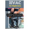 HVAC For Beginners: A Comprehensive Guide To Heating, Ventilation, And Air Conditioning - Paperback