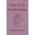 how to be heartbroken: a guide on love and heartbreak by isabella dorta - Paperback