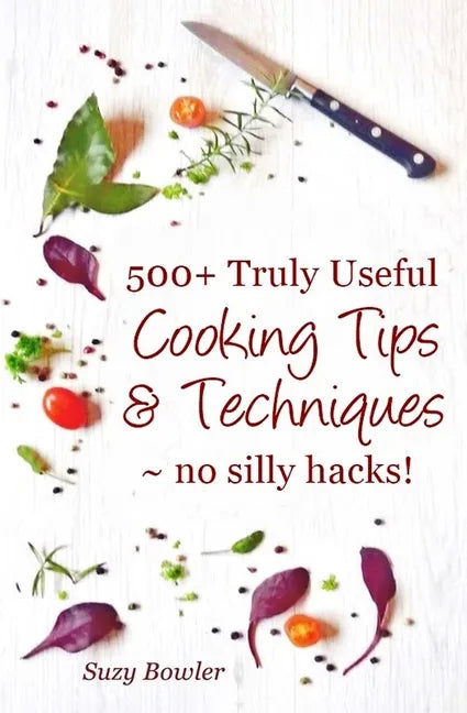 500+ Truly Useful Cooking Tips & Techniques: No Silly Hacks! - Paperback