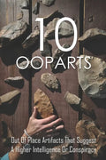 10 Ooparts: Out Of Place Artifacts That Suggest A Higher Intelligence Or Conspiracy: Unexplained Impossible Ancient Ooparts - Paperback