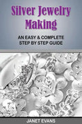 Silver Jewelry Making: An Easy & Complete Step by Step Guide - Paperback