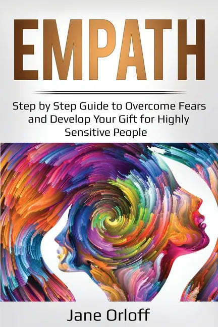 Empath: Step by Step Guide to Overcome Fears and Develop Your Gift for Highly Sensitive People - Paperback