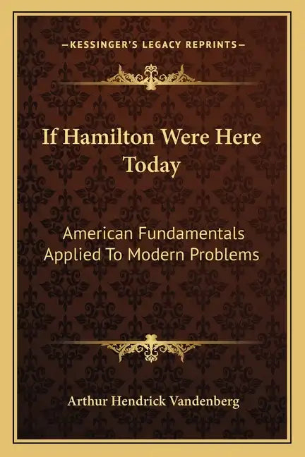 If Hamilton Were Here Today: American Fundamentals Applied to Modern Problems - Paperback