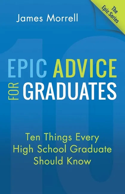 Epic Advice for Graduates: Ten Things Every High School Graduate Should Know - Paperback