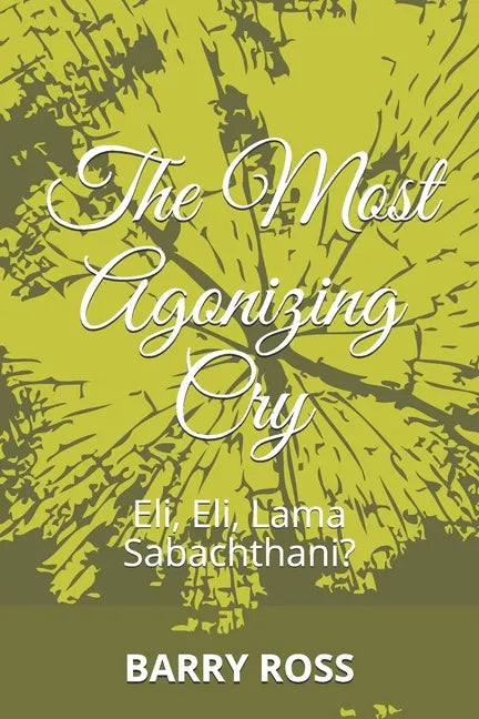 The Most Agonizing Cry: Eli, Eli, Lama Sabachthani? - Paperback