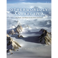 Otherworldly Antarctica: Ice, Rock, and Wind at the Polar Extreme - Hardcover