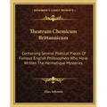 Theatrum Chemicum Brittannicum: Containing Several Poetical Pieces Of Famous English Philosophers Who Have Written The Hermetique Mysteries - Paperback
