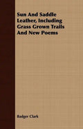 Sun And Saddle Leather, Including Grass Grown Trails And New Poems - Paperback