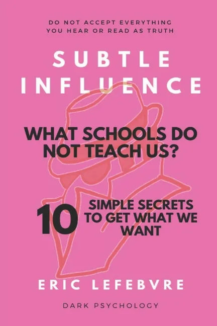 Subtle influence: What schools do not teach us?: 10 SIMPLE SECRETS TO GET WHAT WE WANT - Paperback