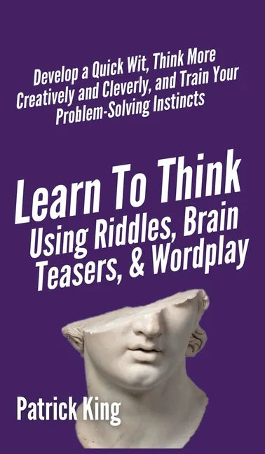 Learn to Think Using Riddles, Brain Teasers, and Wordplay: Develop a Quick Wit, Think More Creatively and Cleverly, and Train your Problem-Solving Ins - Hardcover