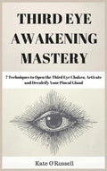 Third Eye Awakening Mastery: 7 Techniques to Open the Third Eye Chakra, Activate and Decalcify Your Pineal Gland - Hardcover