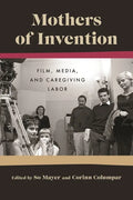 Mothers of Invention: Film, Media, and Caregiving Labor - Hardcover