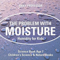 The Problem with Moisture - Humidity for Kids - Science Book Age 7 Children's Science & Nature Books - Paperback