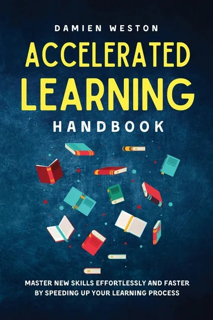Accelerated Learning Handbook: Master New Skills Effortlessly and Faster by Speeding Up Your Learning Process - Paperback