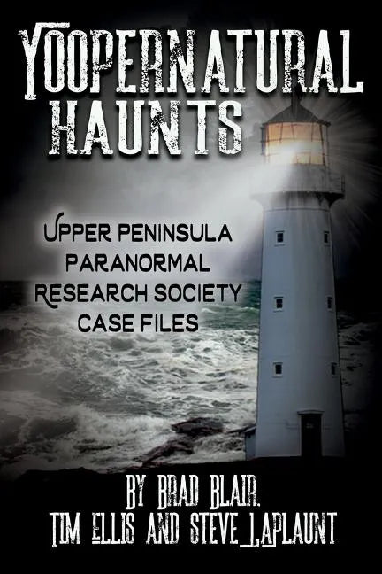 Yoopernatural Haunts: Upper Peninsula Paranormal Research Society Case Files - Paperback