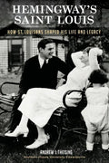 Hemingway's Saint Louis: How St. Louisans Shaped His Life and Legacy - Paperback