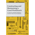 Constructing and Maintaining a Good Workbench - A Guide for Anybody Wishing to Construct Their Own Workbench - Paperback