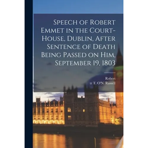 Speech of Robert Emmet in the Court-house, Dublin, After Sentence of Death Being Passed on Him, September 19, 1803 - Paperback