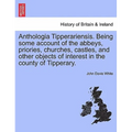Anthologia Tipperariensis. Being Some Account of the Abbeys, Priories, Churches, Castles, and Other Objects of Interest in the County of Tipperary. - Paperback