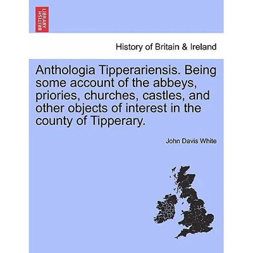 Anthologia Tipperariensis. Being Some Account of the Abbeys, Priories, Churches, Castles, and Other Objects of Interest in the County of Tipperary. - Paperback