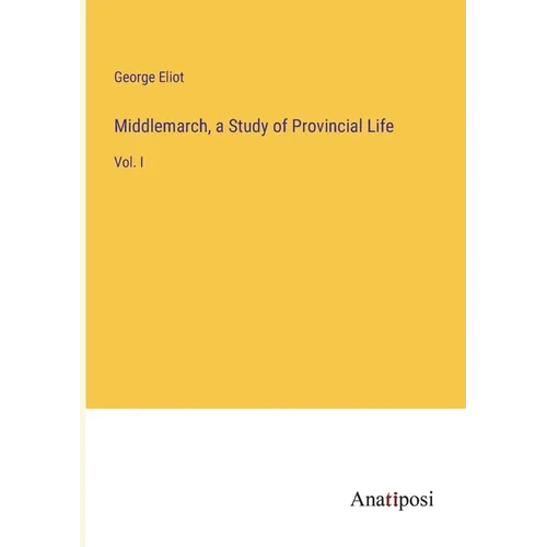 Middlemarch, a Study of Provincial Life: Vol. I - Paperback