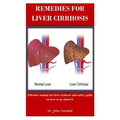 Remedies For Liver Cirrhosis: Effective remedies for liver cirrhosis and safety guide on how to go about it - Paperback